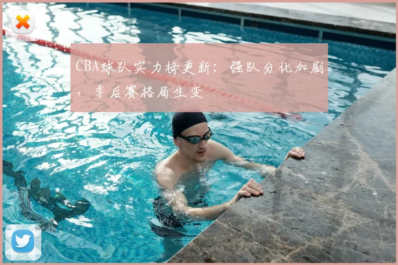 CBA球队实力榜更新：强队分化加剧，季后赛格局生变