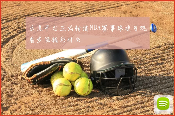 乐虎平台正式转播NBA赛事球迷可观看多场精彩对决