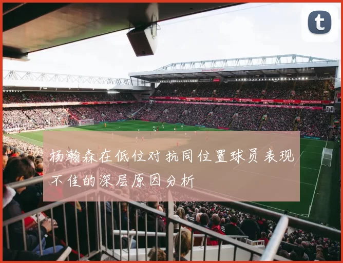 杨瀚森在低位对抗同位置球员表现不佳的深层原因分析
