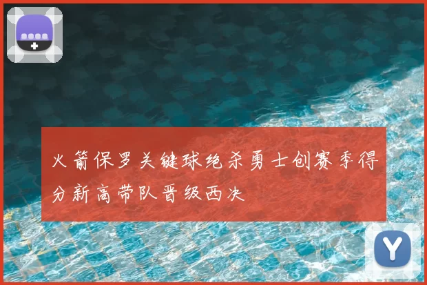 火箭保罗关键球绝杀勇士创赛季得分新高带队晋级西决
