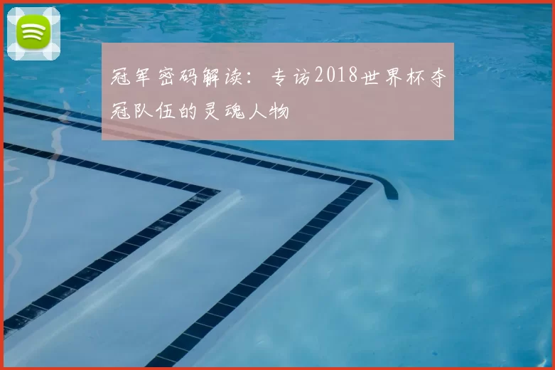 冠军密码解读：专访2018世界杯夺冠队伍的灵魂人物