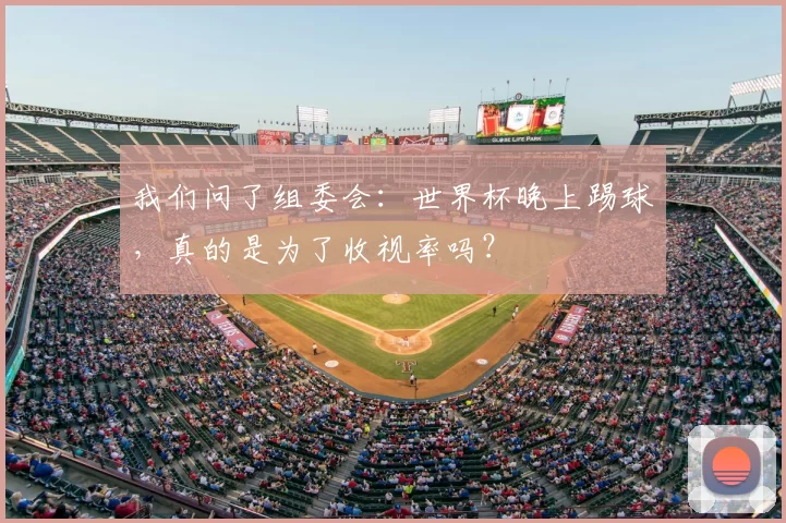 我们问了组委会：世界杯晚上踢球，真的是为了收视率吗？