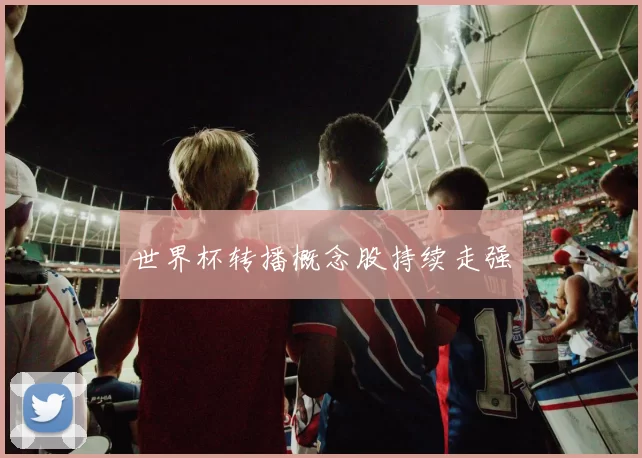 世界杯转播概念股持续走强