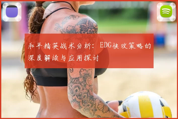 和平精英战术分析：EDG快攻策略的深度解读与应用探讨