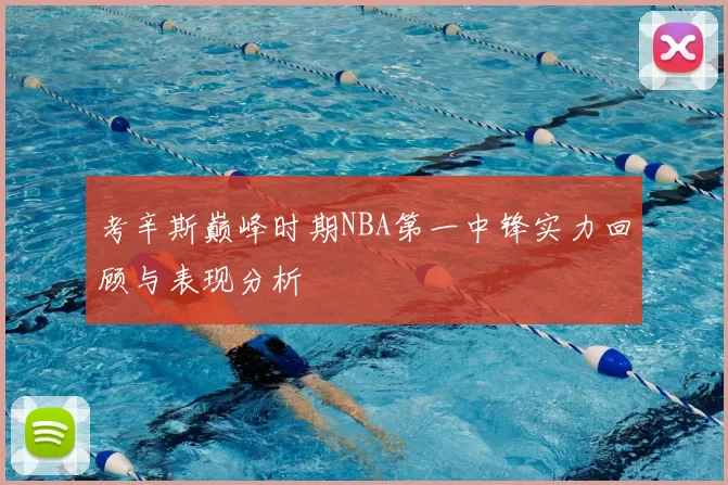 考辛斯巅峰时期NBA第一中锋实力回顾与表现分析
