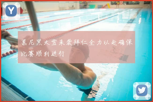 慕尼黑大雪来袭拜仁全力以赴确保比赛顺利进行