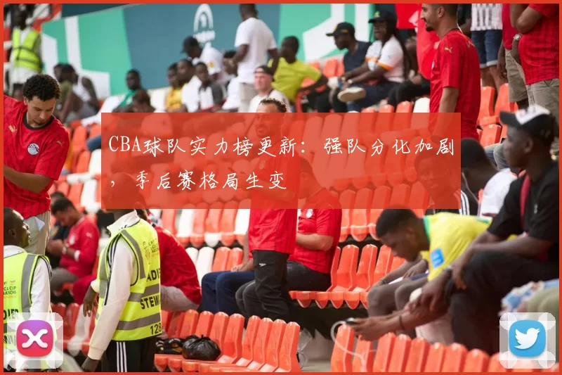 CBA球队实力榜更新：强队分化加剧，季后赛格局生变