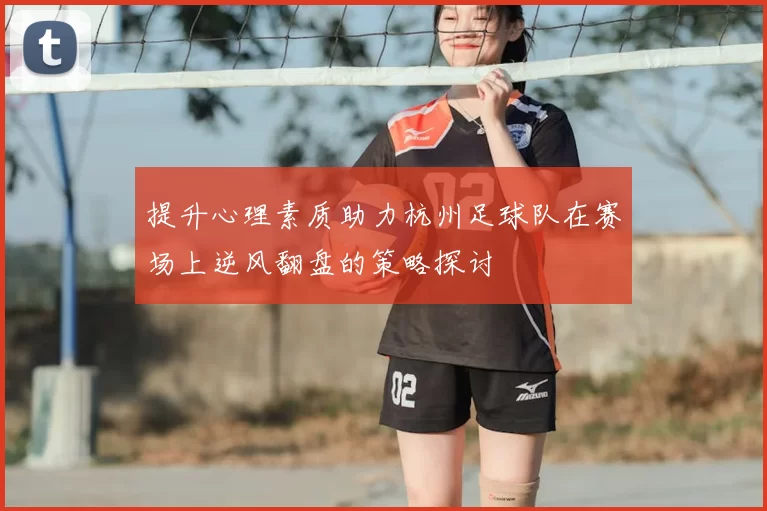 提升心理素质助力杭州足球队在赛场上逆风翻盘的策略探讨