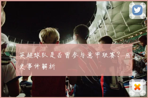 英超球队是否曾参与意甲联赛？历史事件解析