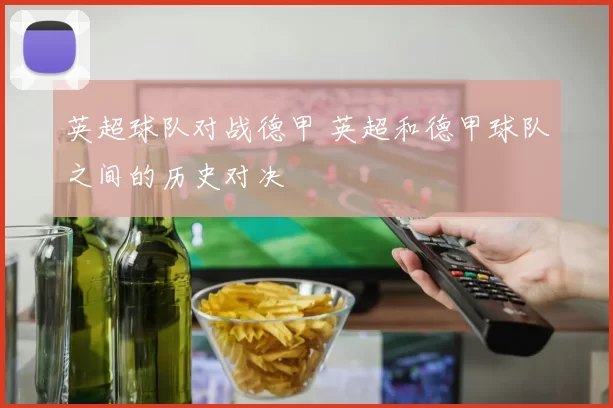英超球队对战德甲 英超和德甲球队之间的历史对决