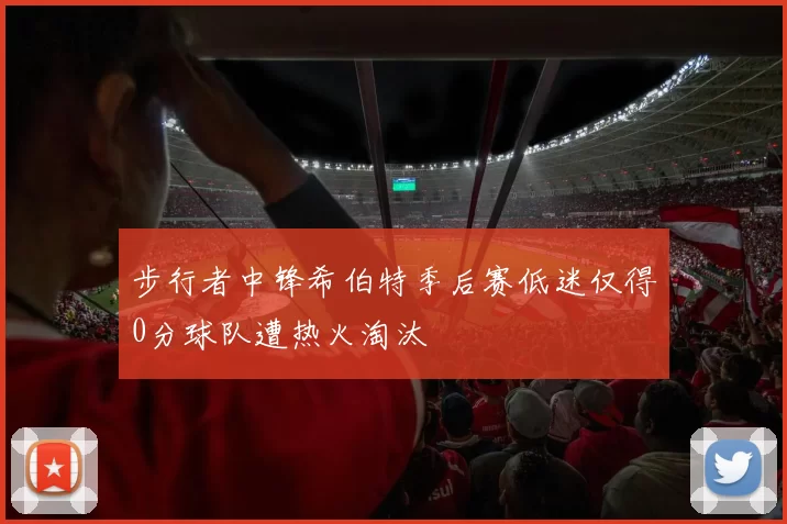 步行者中锋希伯特季后赛低迷仅得0分球队遭热火淘汰