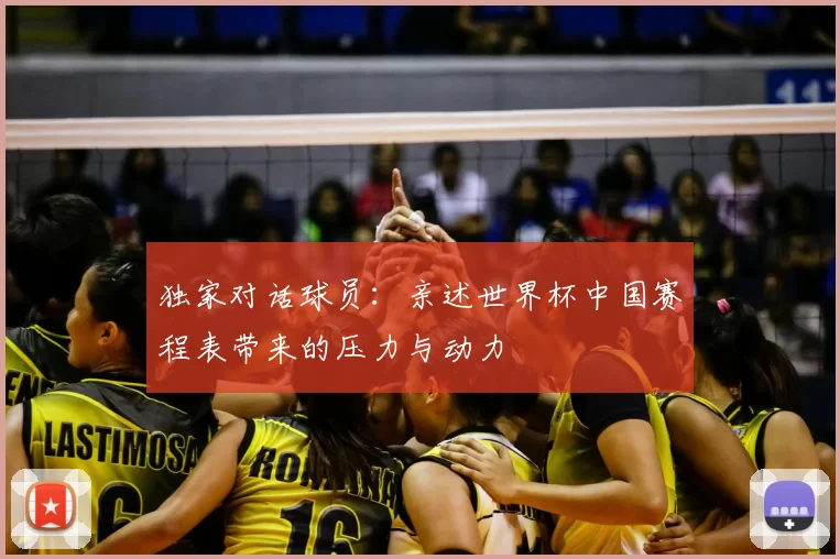 独家对话球员:亲述世界杯中国赛程表带来的压力与动力