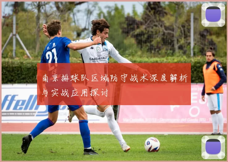 南京排球队区域防守战术深度解析与实战应用探讨