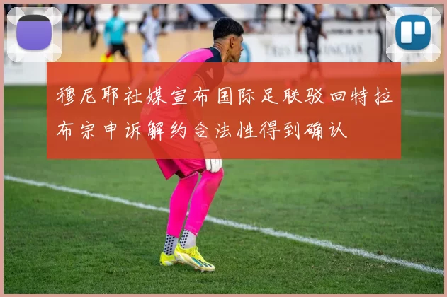 穆尼耶社媒宣布国际足联驳回特拉布宗申诉解约合法性得到确认
