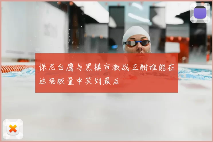 保尼白鹰与黑镇市激战正酣谁能在这场较量中笑到最后