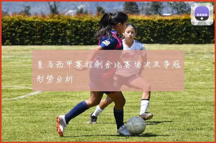 皇马西甲赛程剩余比赛场次及争冠形势分析