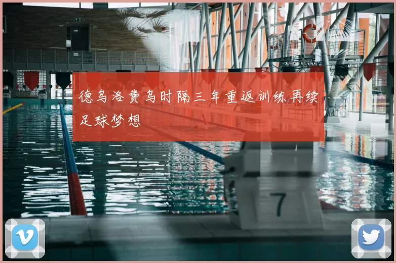 德乌洛费乌时隔三年重返训练再续足球梦想