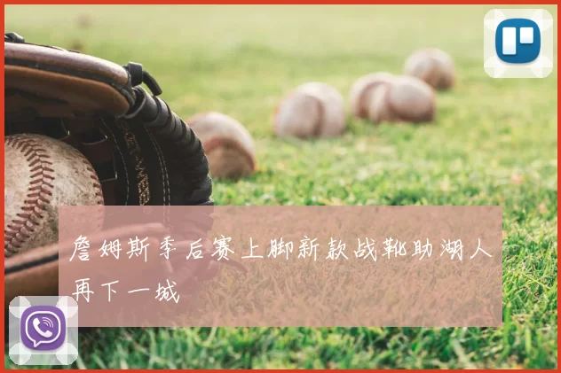詹姆斯季后赛上脚新款战靴助湖人再下一城