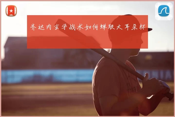 齐达内玄学战术如何蝉联大耳朵杯