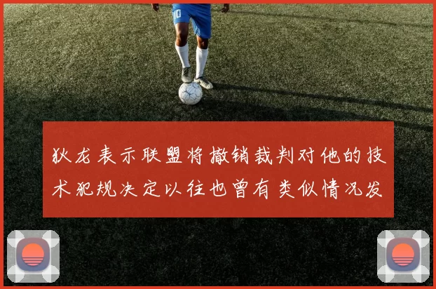 狄龙表示联盟将撤销裁判对他的技术犯规决定以往也曾有类似情况发生