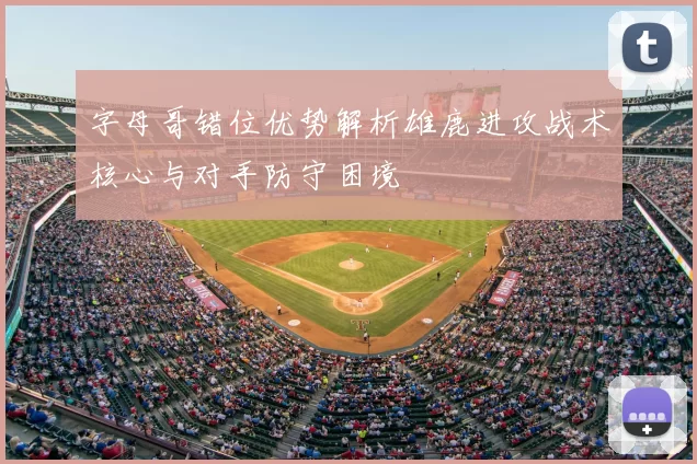 字母哥错位优势解析雄鹿进攻战术核心与对手防守困境