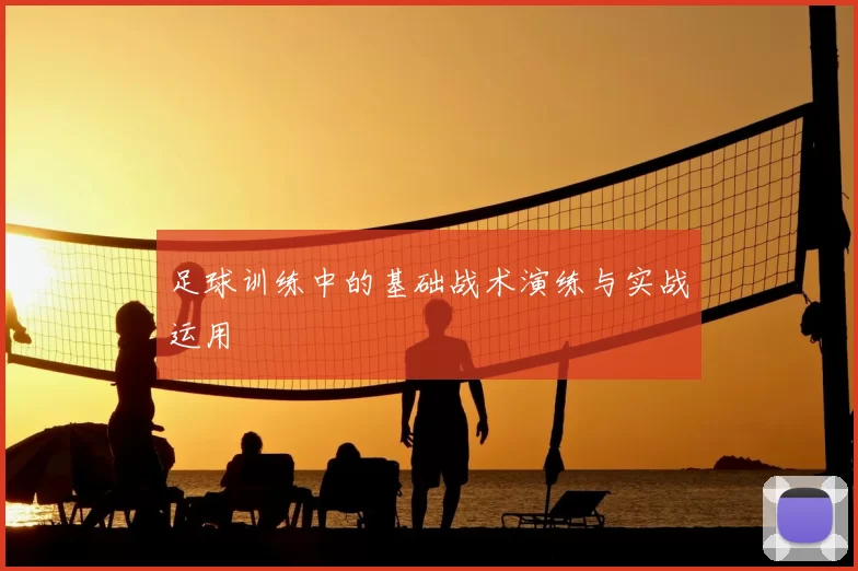 足球训练中的基础战术演练与实战运用