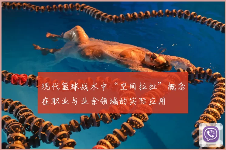 现代篮球战术中“空间拉扯”概念在职业与业余领域的实际应用