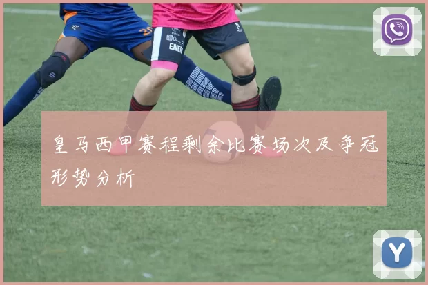 皇马西甲赛程剩余比赛场次及争冠形势分析
