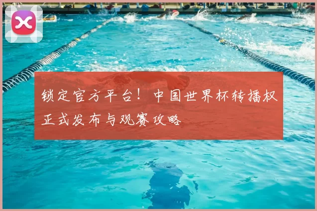 锁定官方平台！中国世界杯转播权正式发布与观赛攻略