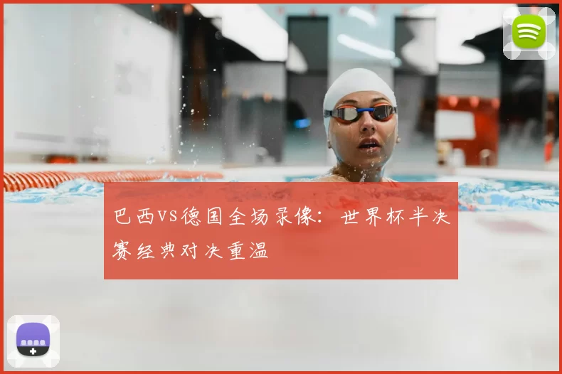 巴西vs德国全场录像:世界杯半决赛经典对决重温