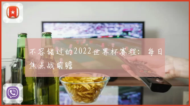 不容错过的2022世界杯赛程：每日焦点战前瞻