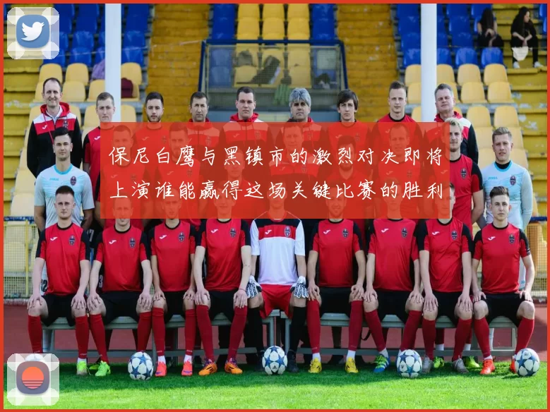 保尼白鹰与黑镇市的激烈对决即将上演谁能赢得这场关键比赛的胜利