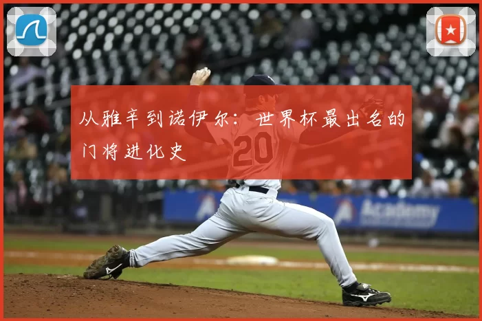 从雅辛到诺伊尔：世界杯最出名的门将进化史