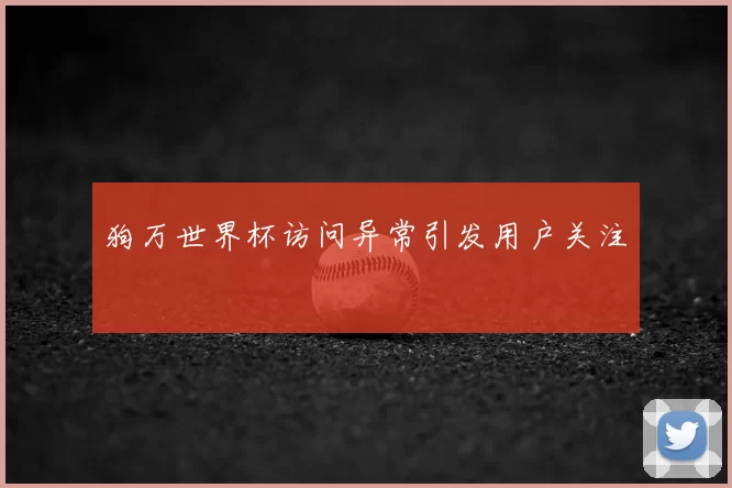 狗万世界杯访问异常引发用户关注