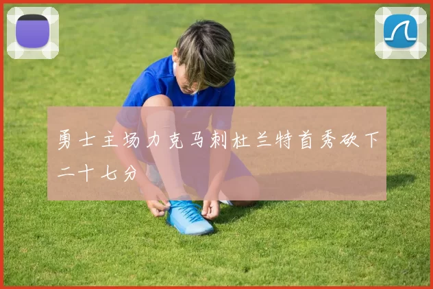 勇士主场力克马刺杜兰特首秀砍下二十七分