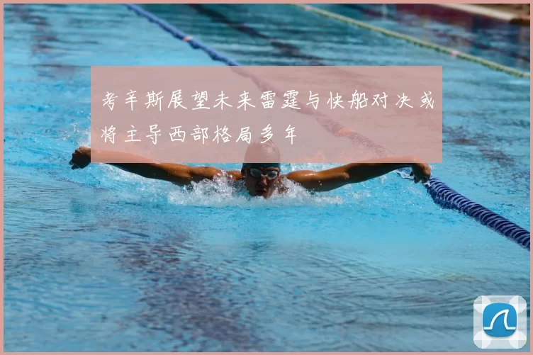 考辛斯展望未来雷霆与快船对决或将主导西部格局多年