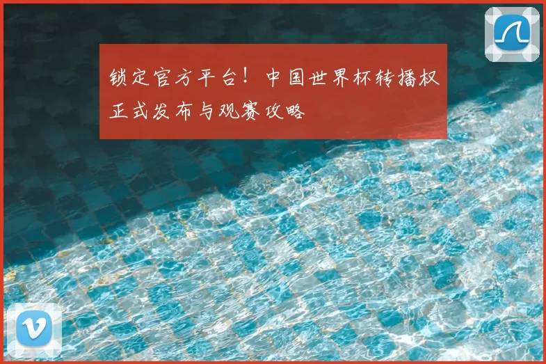 锁定官方平台！中国世界杯转播权正式发布与观赛攻略