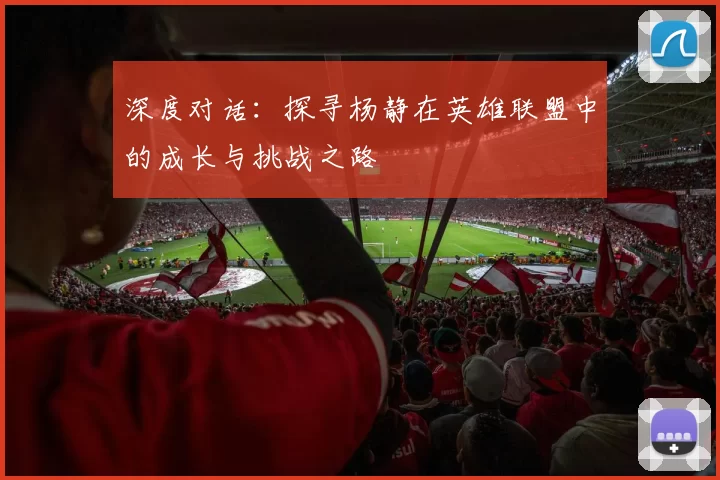 深度对话:探寻杨静在英雄联盟中的成长与挑战之路
