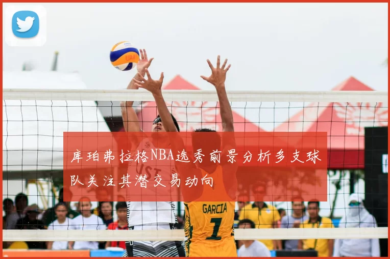 库珀弗拉格NBA选秀前景分析多支球队关注其潜交易动向