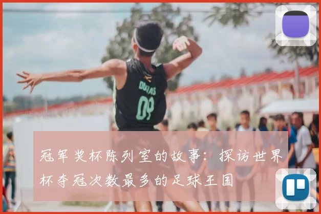 冠军奖杯陈列室的故事：探访世界杯夺冠次数最多的足球王国