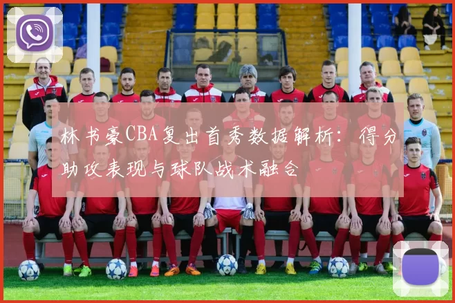 林书豪CBA复出首秀数据解析:得分助攻表现与球队战术融合