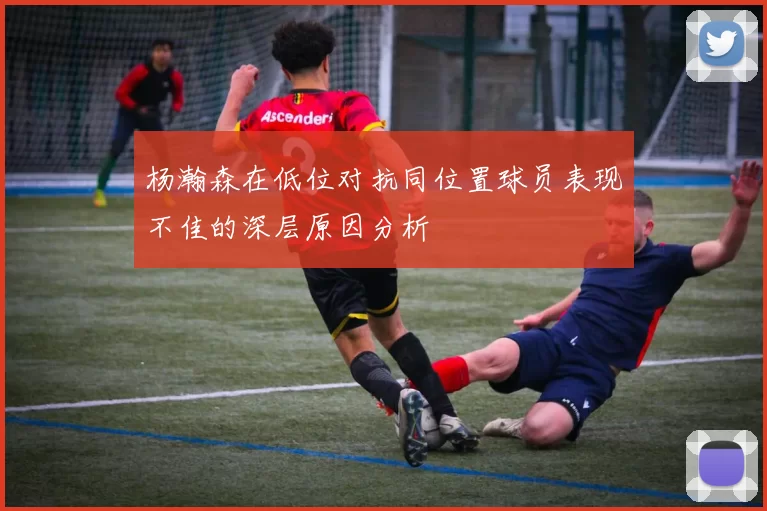 杨瀚森在低位对抗同位置球员表现不佳的深层原因分析