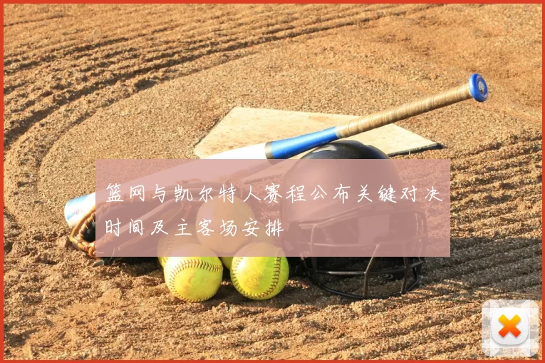篮网与凯尔特人赛程公布关键对决时间及主客场安排