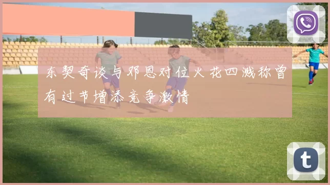 东契奇谈与邓恩对位火花四溅称曾有过节增添竞争激情