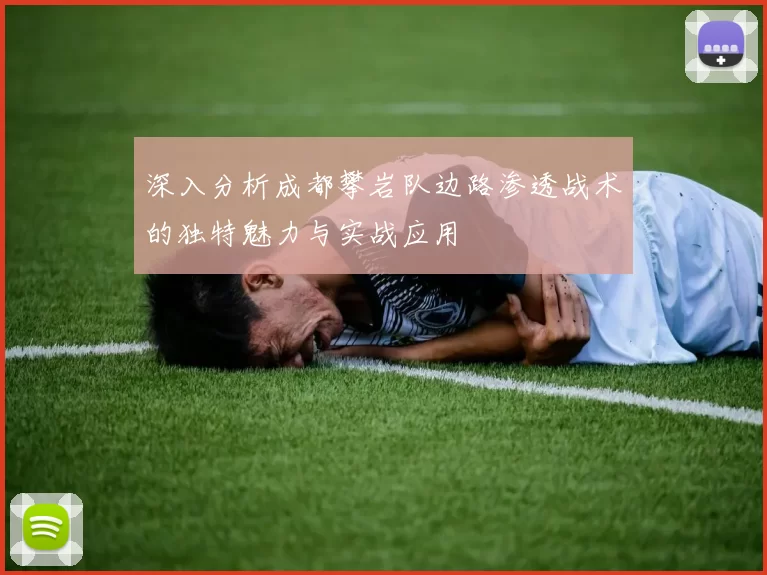深入分析成都攀岩队边路渗透战术的独特魅力与实战应用