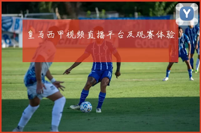 皇马西甲视频直播平台及观赛体验