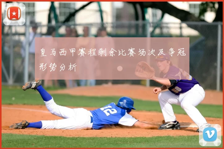 皇马西甲赛程剩余比赛场次及争冠形势分析