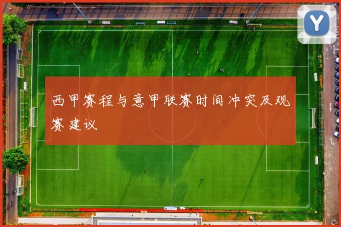 西甲赛程与意甲联赛时间冲突及观赛建议