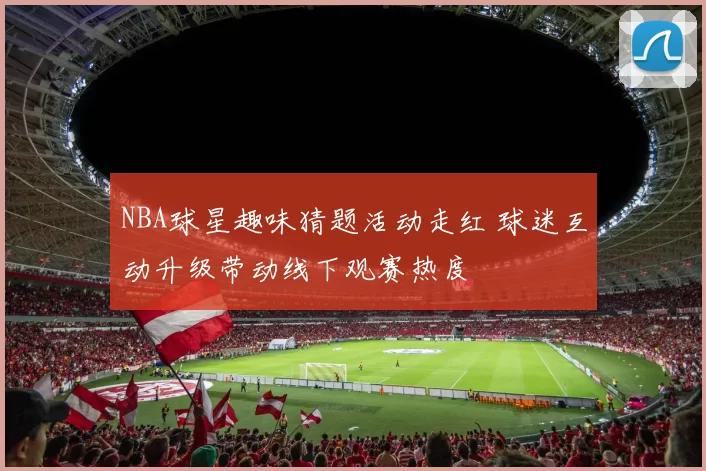 NBA球星趣味猜题活动走红 球迷互动升级带动线下观赛热度