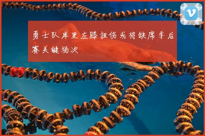 勇士队库里左膝扭伤或将缺席季后赛关键场次